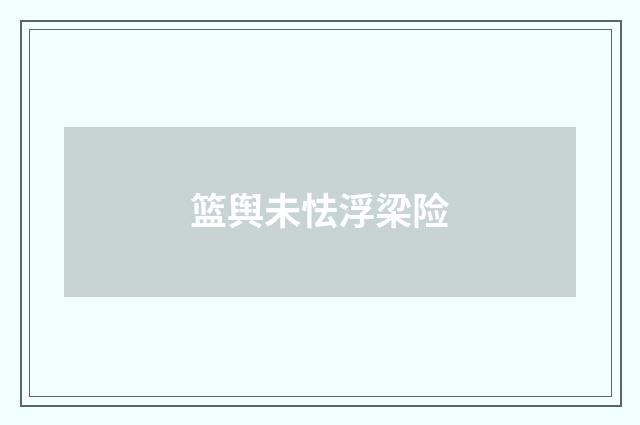 篮舆未怯浮梁险