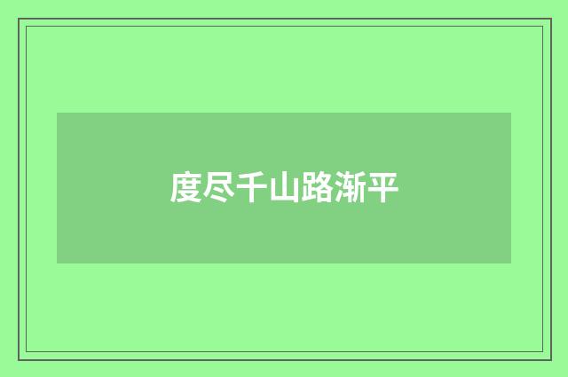 度尽千山路渐平