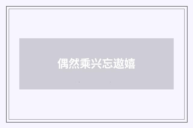 偶然乘兴忘遨嬉