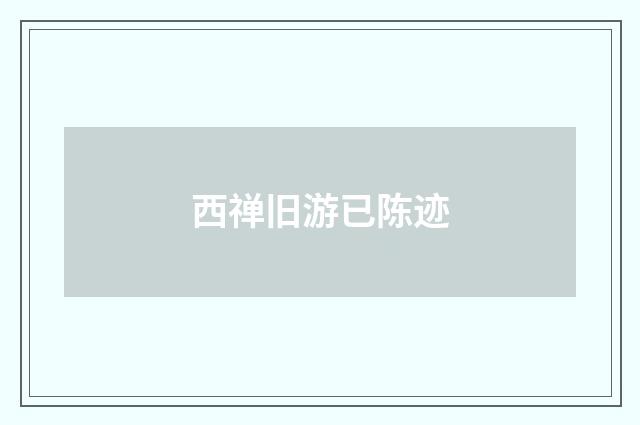 西禅旧游已陈迹