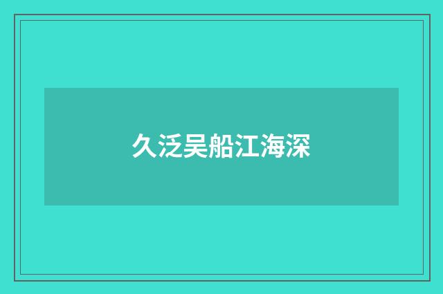 久泛吴船江海深