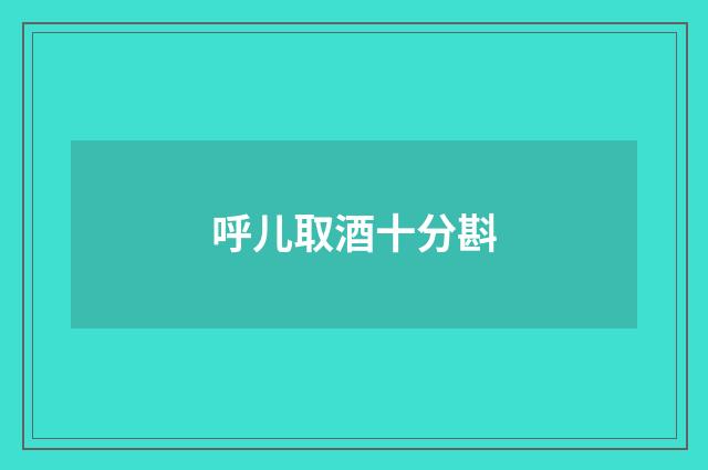 呼儿取酒十分斟
