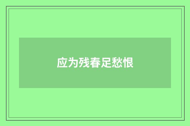 应为残春足愁恨
