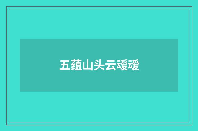 五蕴山头云叆叆