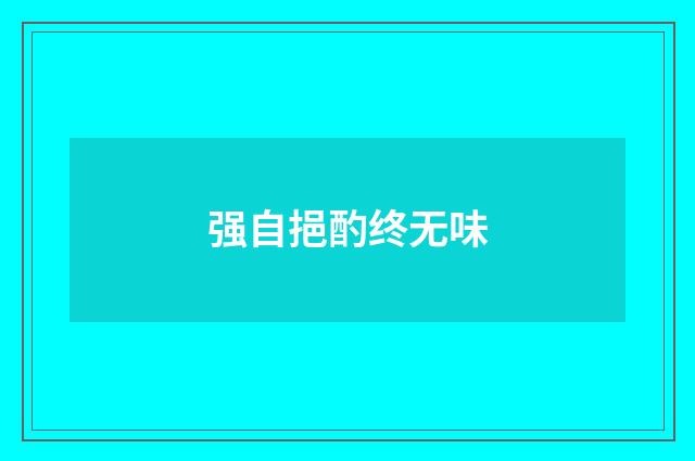 强自挹酌终无味