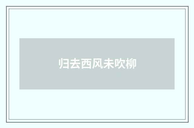 归去西风未吹柳