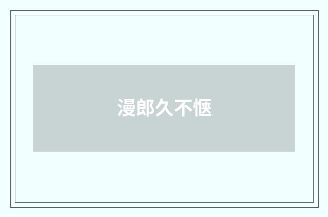 漫郎久不惬