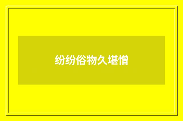 纷纷俗物久堪憎