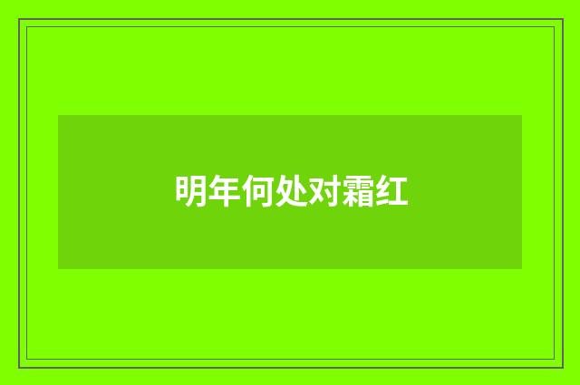 明年何处对霜红
