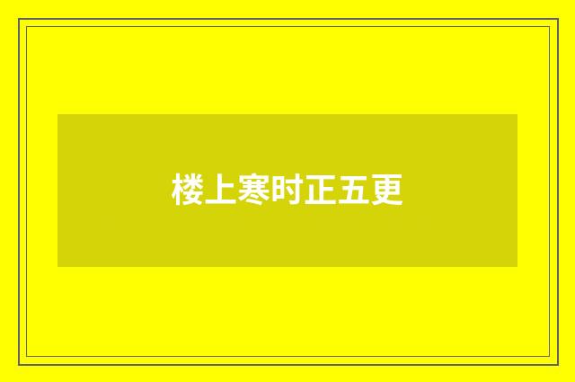 楼上寒时正五更