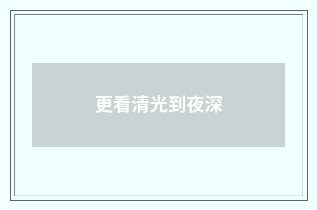 更看清光到夜深