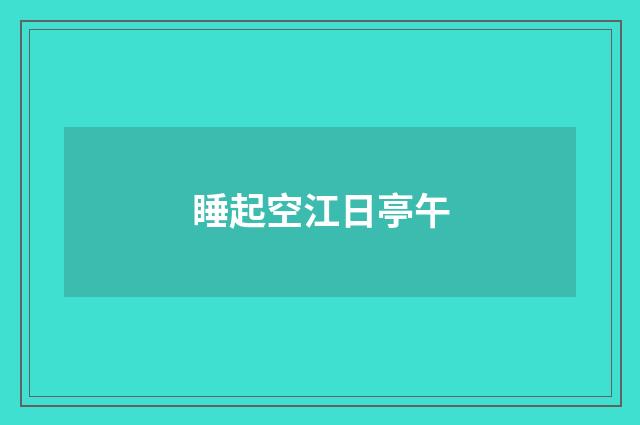 睡起空江日亭午