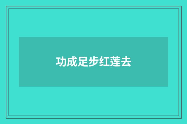 功成足步红莲去
