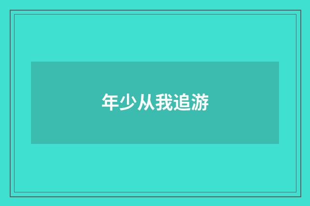 年少从我追游