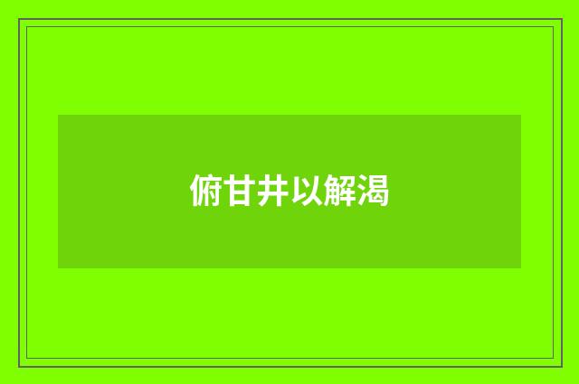 俯甘井以解渴