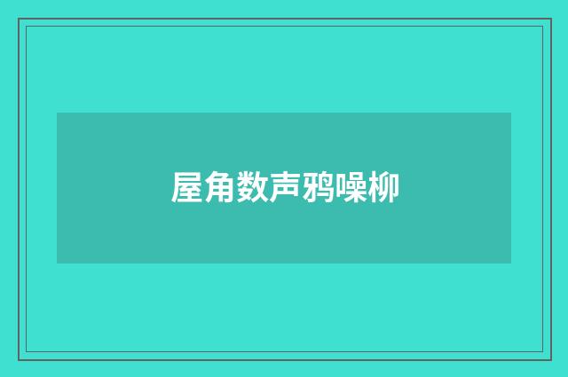 屋角数声鸦噪柳