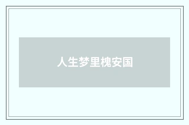 人生梦里槐安国