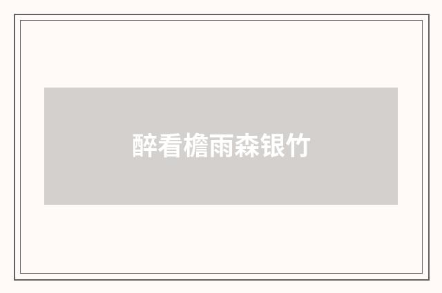 醉看檐雨森银竹