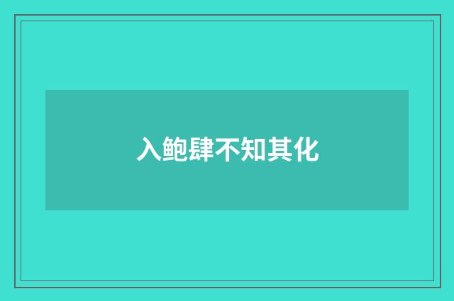 入鲍肆不知其化