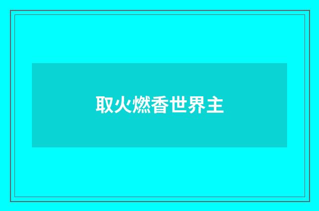 取火燃香世界主