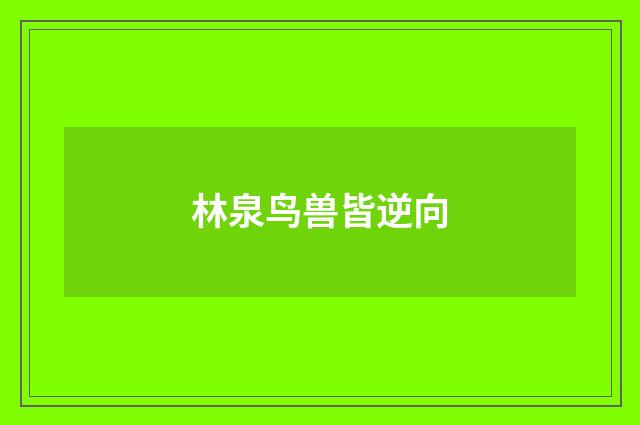 林泉鸟兽皆逆向