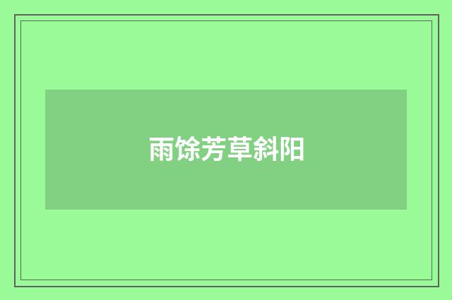 雨馀芳草斜阳