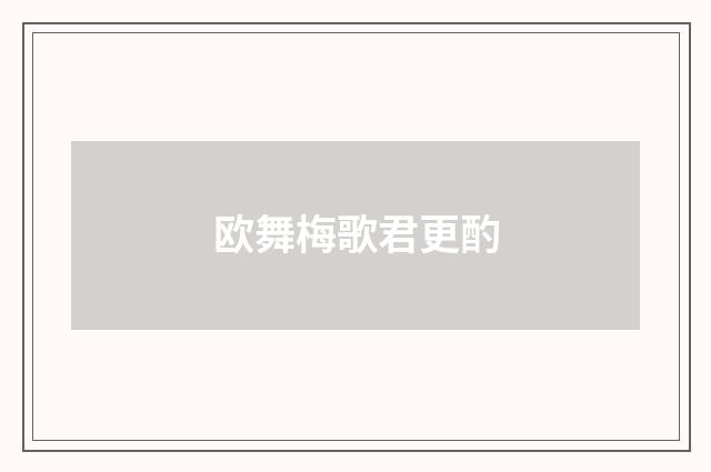 欧舞梅歌君更酌