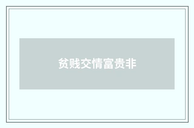 贫贱交情富贵非