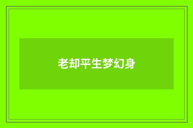 老却平生梦幻身