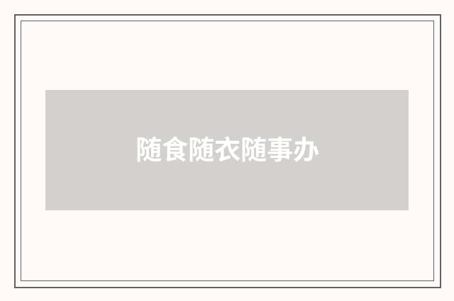 随食随衣随事办