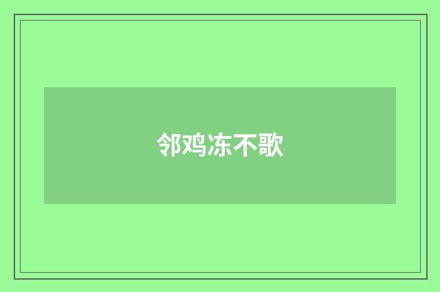 邻鸡冻不歌
