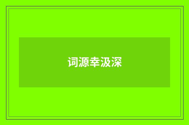 词源幸汲深