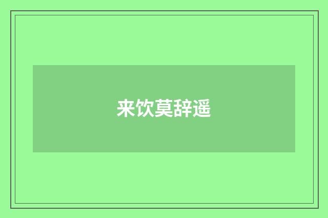 来饮莫辞遥