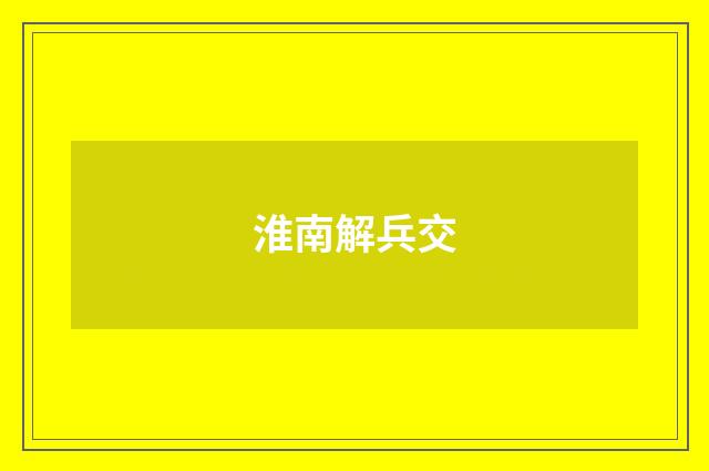 淮南解兵交