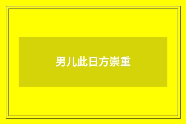 男儿此日方崇重