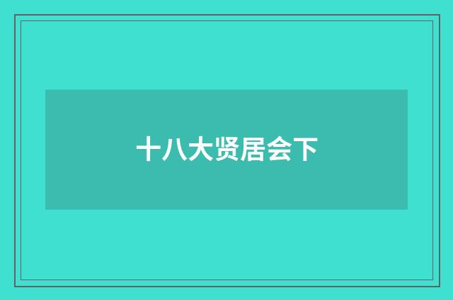 十八大贤居会下