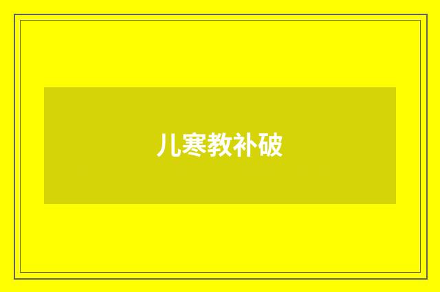 儿寒教补破