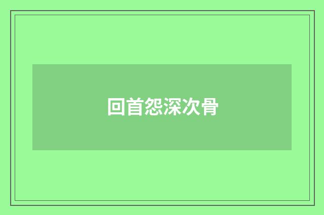 回首怨深次骨