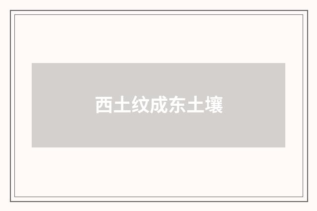 西土纹成东土壤