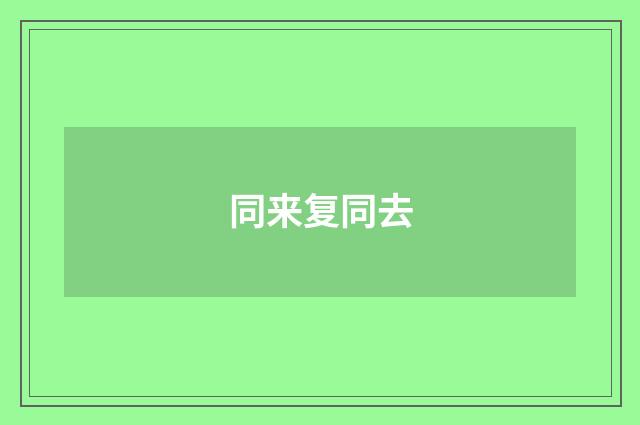 同来复同去