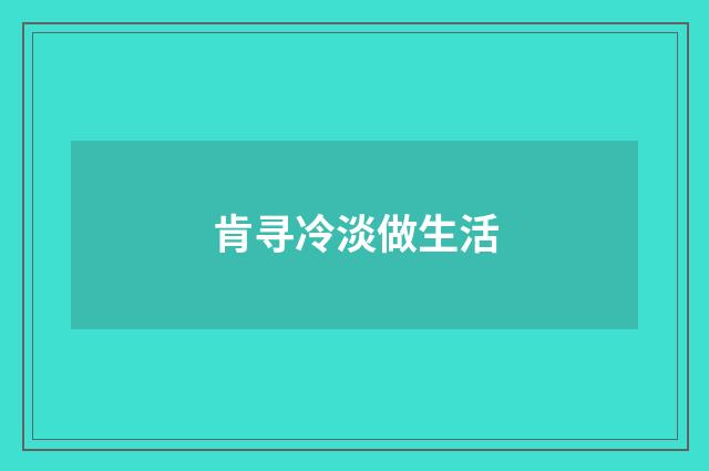 肯寻冷淡做生活
