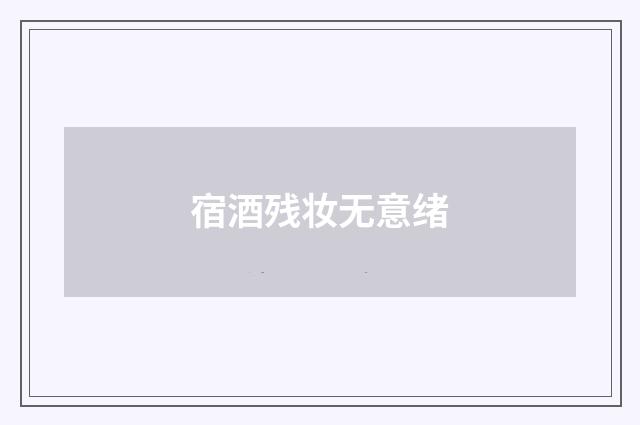 宿酒残妆无意绪