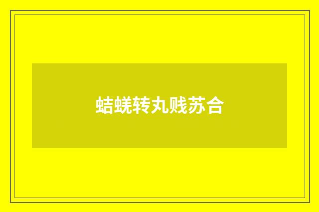 蛣蜣转丸贱苏合