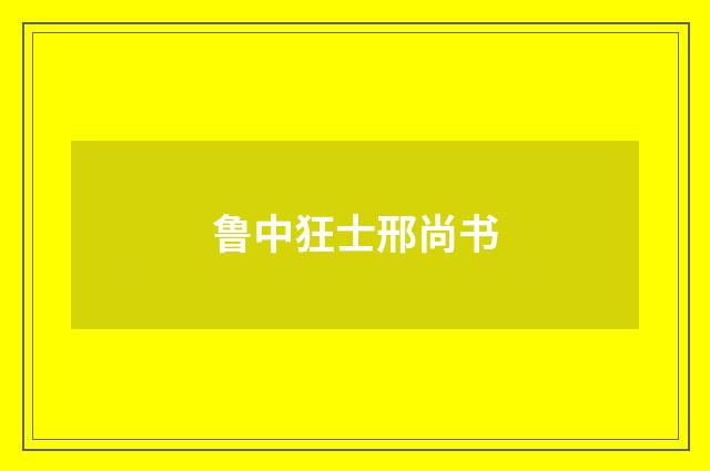 鲁中狂士邢尚书
