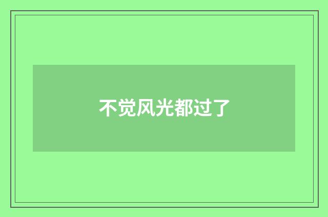 不觉风光都过了