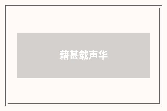 藉甚载声华