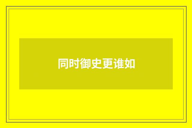 同时御史更谁如