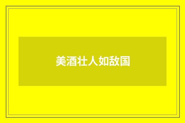 美酒壮人如敌国