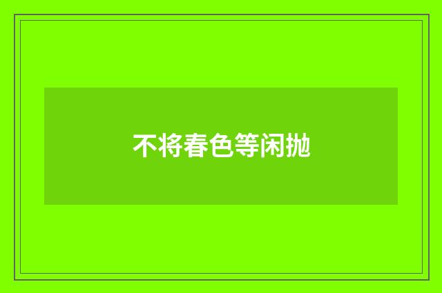 不将春色等闲抛