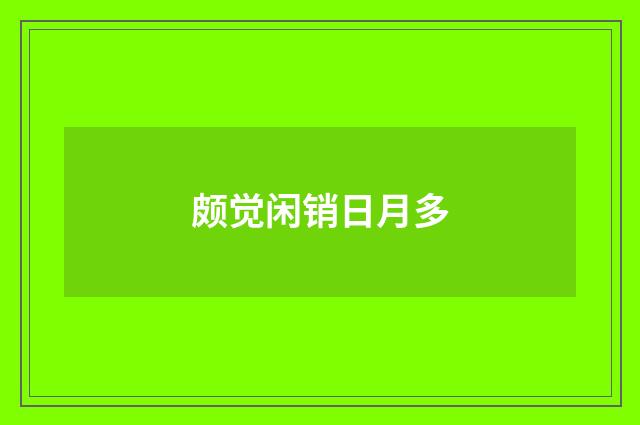 颇觉闲销日月多